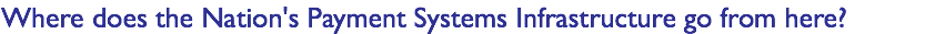 Where does the Nation's Payment Systems Infrastructure go from here?