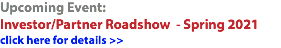 Upcoming Event: Investor/Partner Roadshow - Spring 2021 click here for details >>